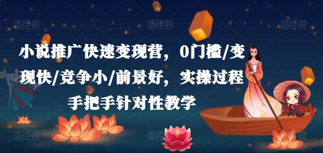 小说推广快速变现营，0门槛/变现快/竞争小/前景好，实操过程手把手针对性教学-搞钱利器