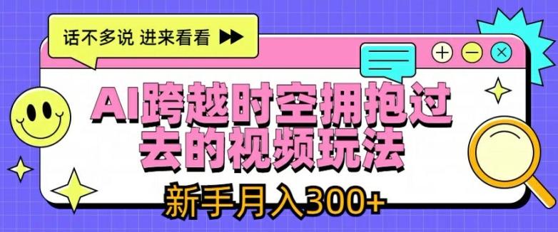 AI跨越时空拥抱过去的视频玩法，新手月入3000+【揭秘】-搞钱利器