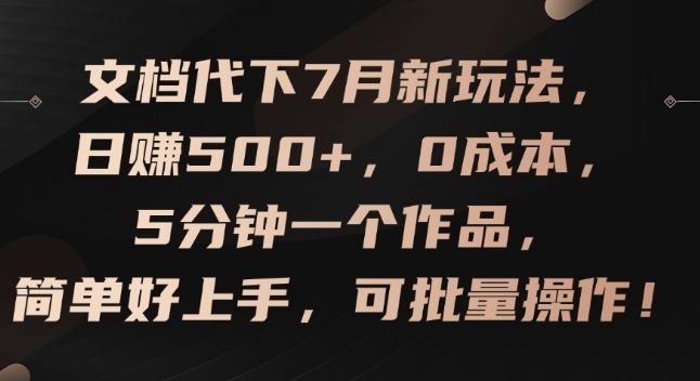 文档代下7月新玩法，日赚500+，0成本，5分钟一个作品，简单好上手，可批量操作【揭秘】-搞钱利器