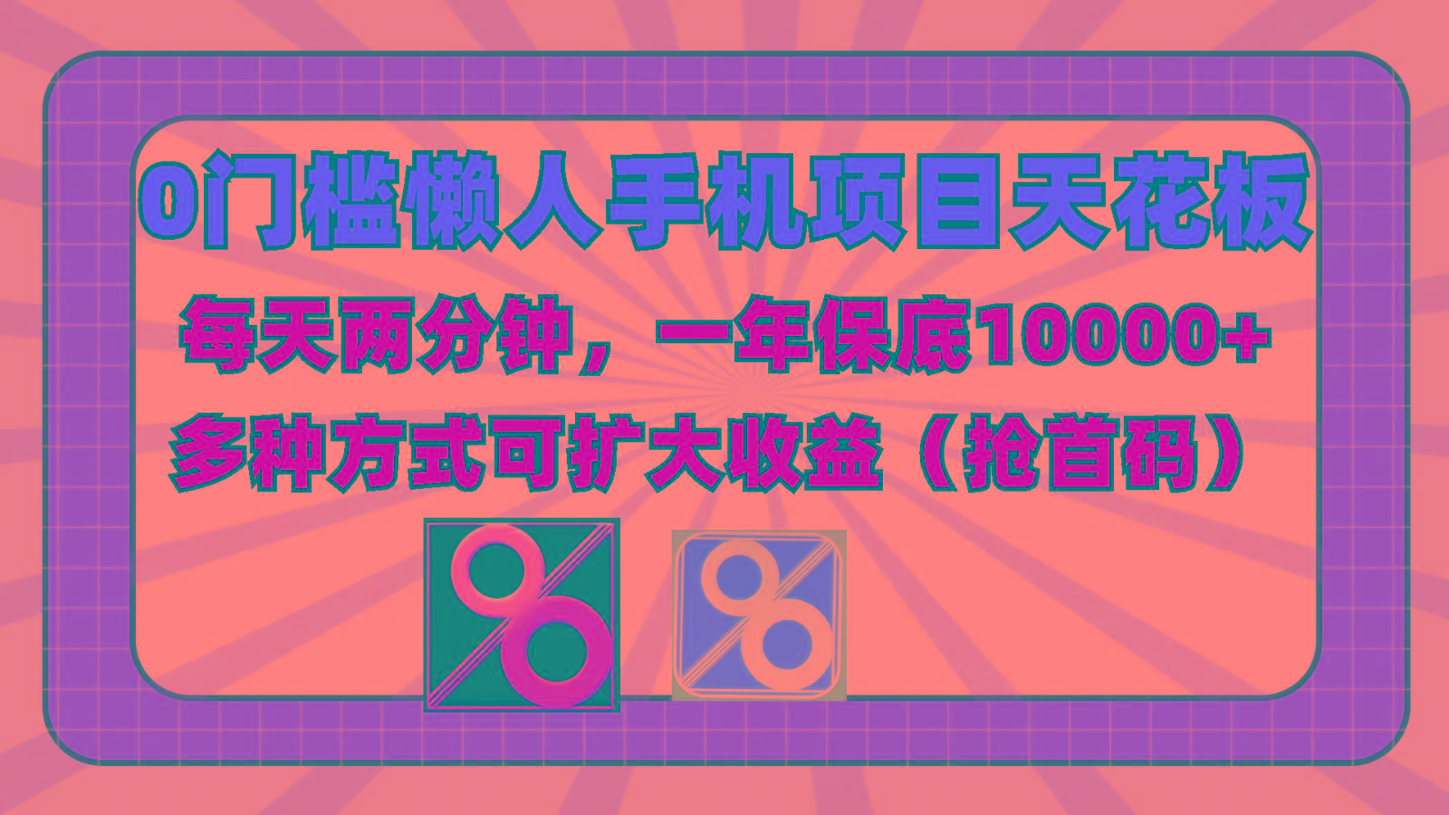 0门槛懒人手机项目，每天2分钟，一年10000+多种方式可扩大收益(抢首码)-搞钱利器