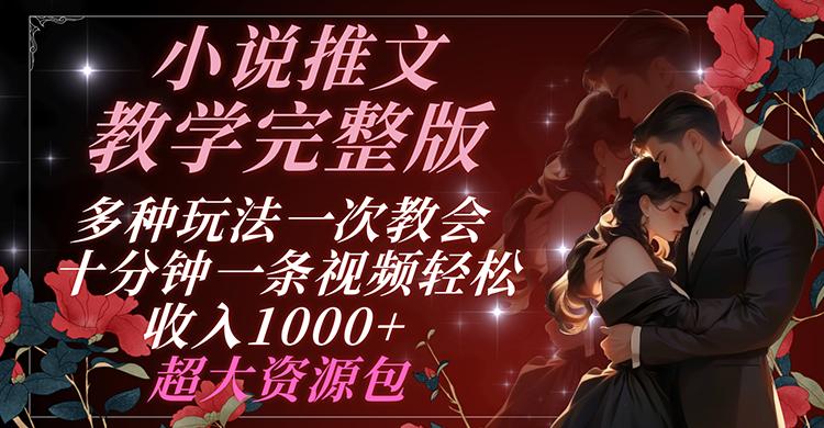 小说推文教学完整版 多种玩法一次教会 十分钟一条视频轻松收入1000+ 超大资源包-搞钱利器