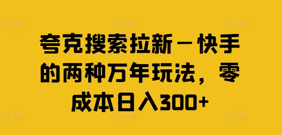 夸克搜索拉新—快手的两种万年玩法，零成本日入300+-搞钱利器