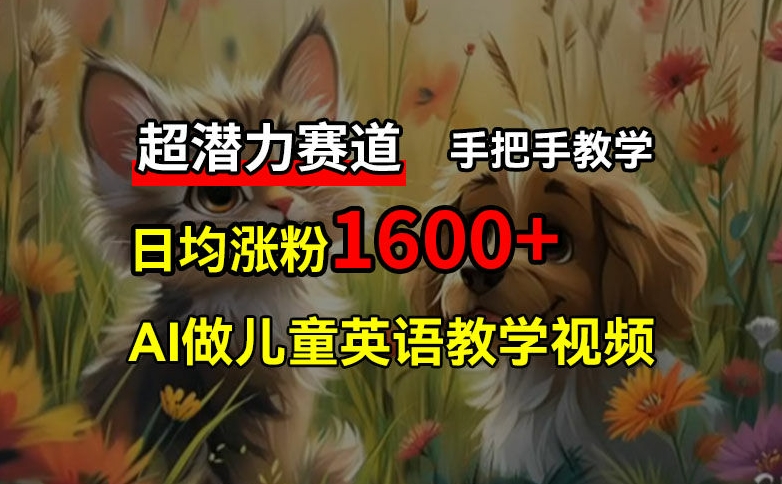 超潜力赛道，免费AI做儿童英语教学视频，3个月涨粉10w+，手把手教学，在家轻松获取被动收入-搞钱利器