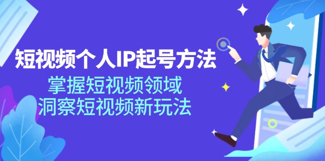 短视频个人IP起号方法，掌握 短视频领域，洞察 短视频新玩法(68节完整-搞钱利器