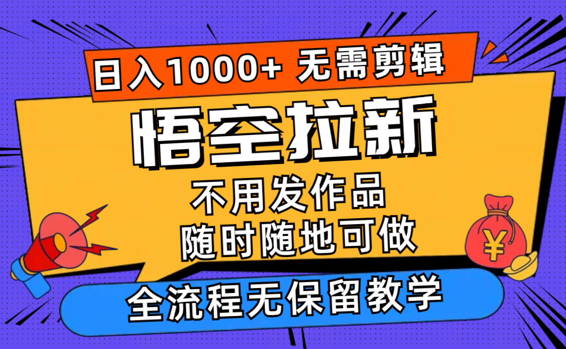 悟空拉新日入1000+无需剪辑当天上手，一部手机随时随地可做，全流程无…-搞钱利器