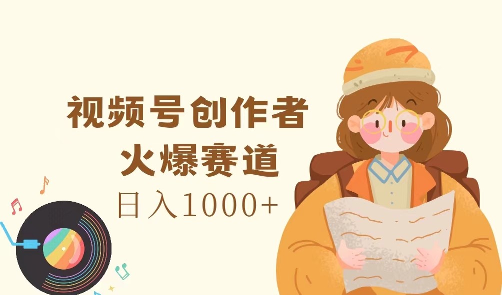 视频号创作者，火爆赛道，日入1000+-搞钱利器