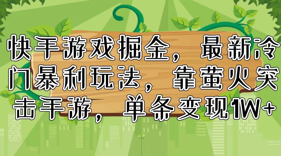 快手游戏掘金，最新冷门暴利玩法，靠萤火突击手游，单条变现1W+-搞钱利器