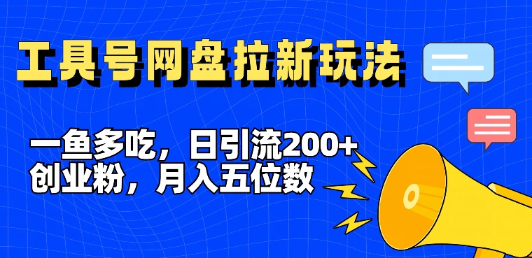 一鱼多吃，日引流200+创业粉，全平台工具号，网盘拉新新玩法月入5位数【揭秘】-搞钱利器
