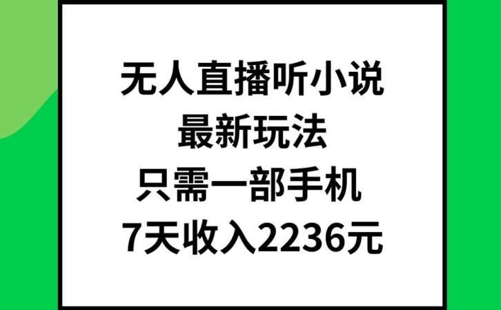 无人直播听小说最新玩法，只需一部手机，7天收入2236元【揭秘】-搞钱利器
