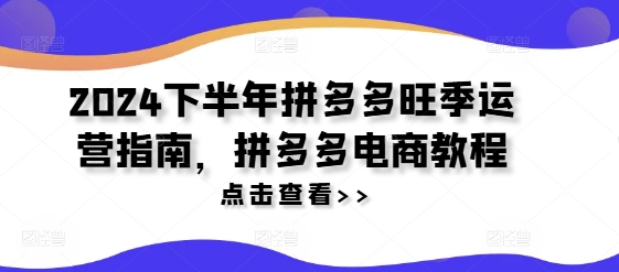 2024下半年拼多多旺季运营指南，拼多多电商教程-搞钱利器