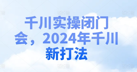千川实操闭门会，2024年千川新打法-搞钱利器