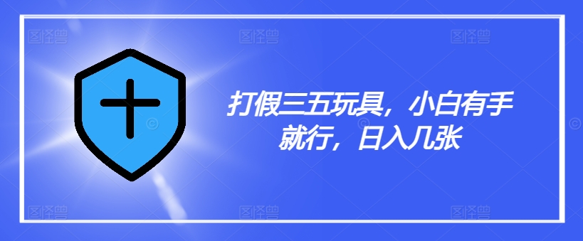 打假三五玩具，小白有手就行，日入几张【仅揭秘】-搞钱利器