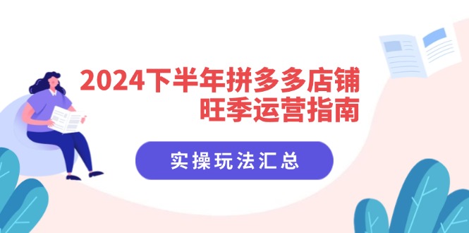 2024下半年拼多多店铺旺季运营指南：实操玩法汇总(8节课-搞钱利器
