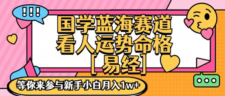 国学蓝海赋能赛道，零基础学习，手把手教学独一份新手小白月入1W+【揭秘】-搞钱利器
