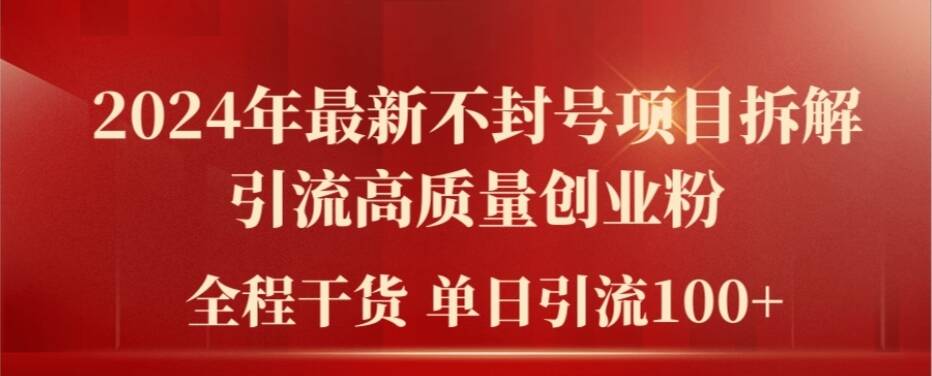 2024年最新不封号项目拆解引流高质量创业粉，全程干货单日轻松引流100+【揭秘】-搞钱利器