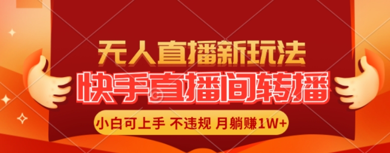 快手直播间全自动转播玩法，全人工无需干预，小白月入1W+轻松实现【揭秘】-搞钱利器