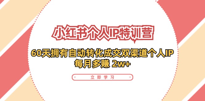 小红书个人IP陪跑营：两个月打造自动转化成交的多渠道个人IP，每月收入2w+(30节)-搞钱利器
