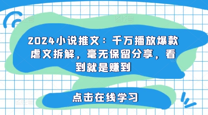 2024小说推文：千万播放爆款虐文拆解，毫无保留分享，看到就是赚到-搞钱利器