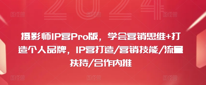 摄影师IP营Pro版，学会营销思维+打造个人品牌，IP营打造/营销技能/流量扶持/合作内推-搞钱利器