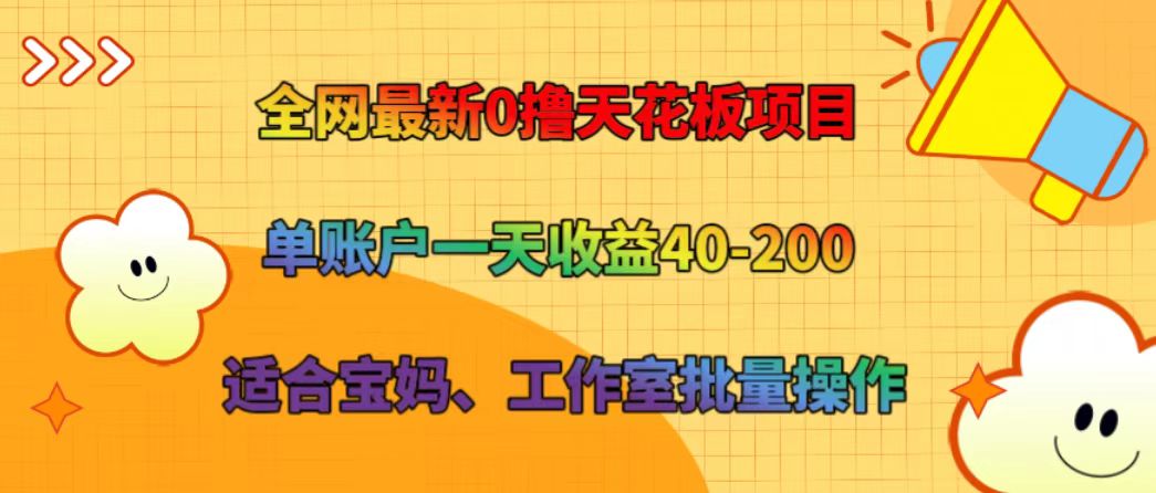 全网最新0撸天花板项目 单账户一天收益40-200 适合宝妈、工作室批量操作-搞钱利器