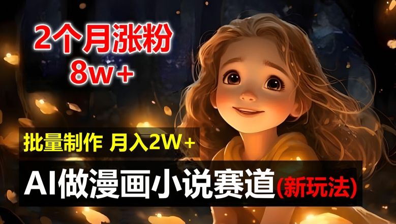 2个月涨粉8w，新玩法AI自动化做漫画小说赛道，操作简单可批量制作，新手小白轻松月入2W【揭秘】-搞钱利器