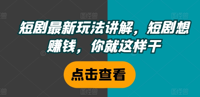 短剧最新玩法讲解，短剧想赚钱，你就这样干-搞钱利器