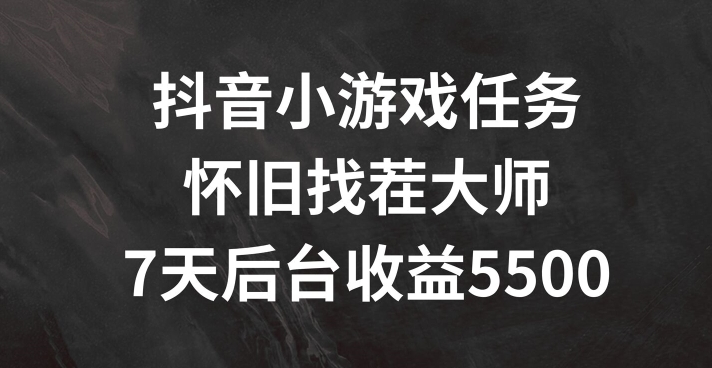 抖音小游戏任务，怀旧找茬，7天收入5500+【揭秘】-搞钱利器