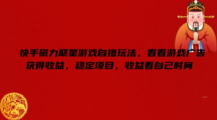 快手磁力聚星游戏自撸玩法，看看游戏广告获得收益，稳定项目，收益看自己时间【揭秘】-搞钱利器