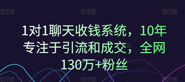 1对1聊天收钱系统，10年专注于引流和成交，全网130万+粉丝-搞钱利器