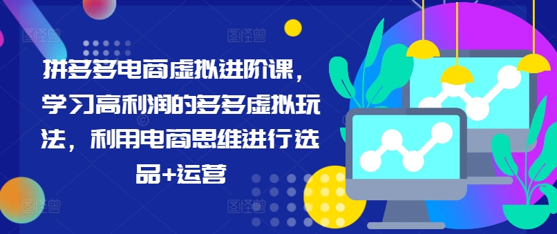 拼多多电商虚拟进阶课，学习高利润的多多虚拟玩法，利用电商思维进行选品+运营-搞钱利器