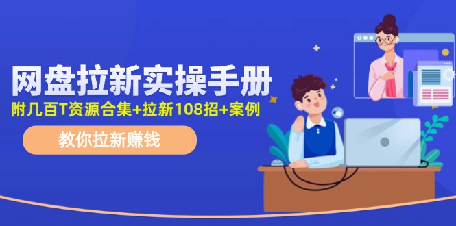最新网盘拉新教程，网盘拉新108招，拉新赚钱实操手册(附案例)-搞钱利器