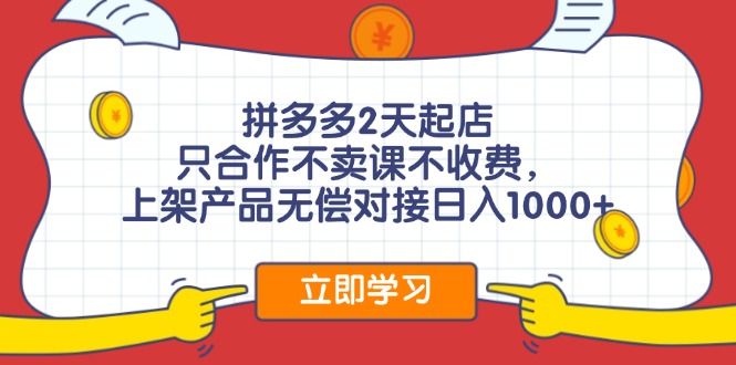 拼多多2天起店，只合作不卖课不收费，上架产品无偿对接日入1000+-搞钱利器