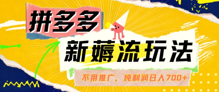 拼多多最新薅流玩法，无需开车推广，纯靠自然流吃饭-单纯赚50+利润，日入700+【揭秘】-搞钱利器