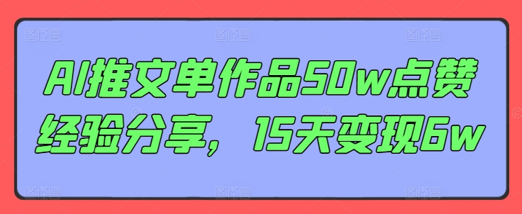 AI推文单作品50w点赞经验分享，15天变现6w-搞钱利器
