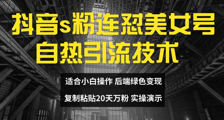 抖音s粉连怼美女号自热引流技术复制粘贴，20天万粉账号，无需实名制，矩阵操作【揭秘】-搞钱利器