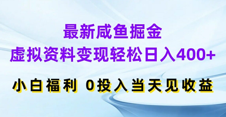 最新咸鱼掘金，虚拟资料变现，轻松日入400+，小白福利，0投入当天见收益【揭秘】-搞钱利器