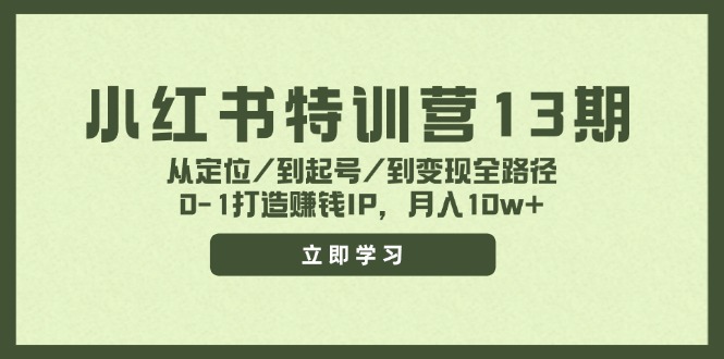 小红书特训营13期，从定位/到起号/到变现全路径，0-1打造赚钱IP，月入10w+-搞钱利器