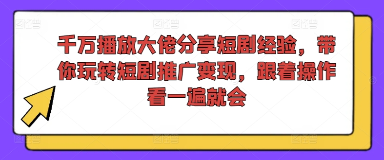 千万播放大佬分享短剧经验，带你玩转短剧推广变现，跟着操作看一遍就会-搞钱利器