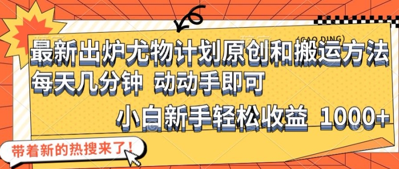 最新出炉尤物计划原创和搬运方法，简单易操作，动动手，小白新手轻松日入1000+【揭秘】-搞钱利器