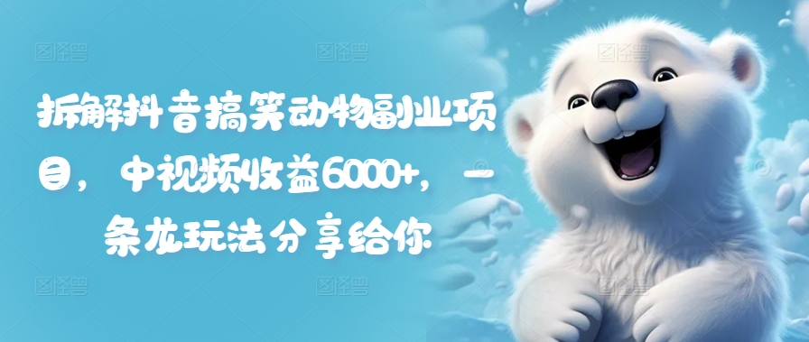 拆解抖音搞笑动物副业项目，中视频收益6000+，一条龙玩法分享给你-搞钱利器
