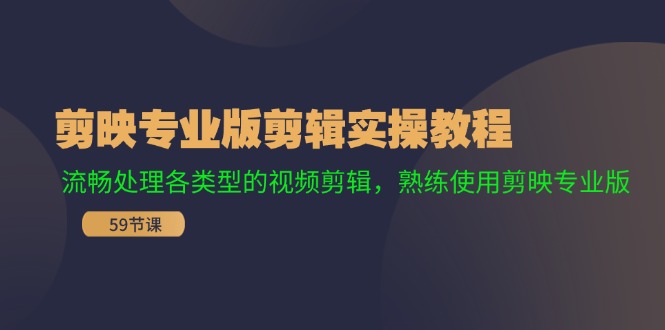 剪映专业版剪辑实操教程：流畅处理各类型的视频剪辑，熟练使用剪映专业版-搞钱利器