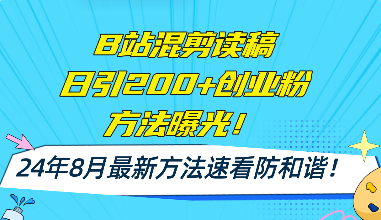 B站混剪读稿日引200+创业粉方法4.0曝光，24年8月最新方法Ai一键操作 速…-搞钱利器