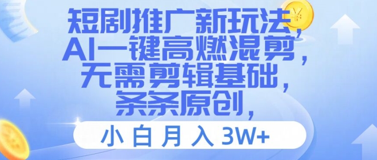 短剧推广新玩法，AI一键高燃混剪，无需剪辑基础，条条原创，小白月入3W+【揭秘】-搞钱利器