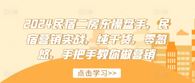 2024民宿二房东操盘手，民宿营销实战，纯干货，零忽悠，手把手教你做营销-搞钱利器