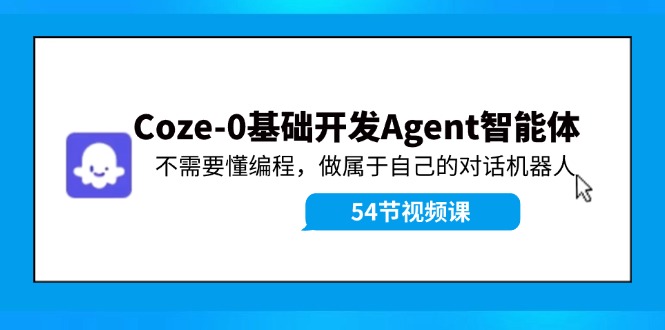 Coze-0基础开发 Agent智能体教程：不需要懂编程，做属于自己的对话机器人-搞钱利器