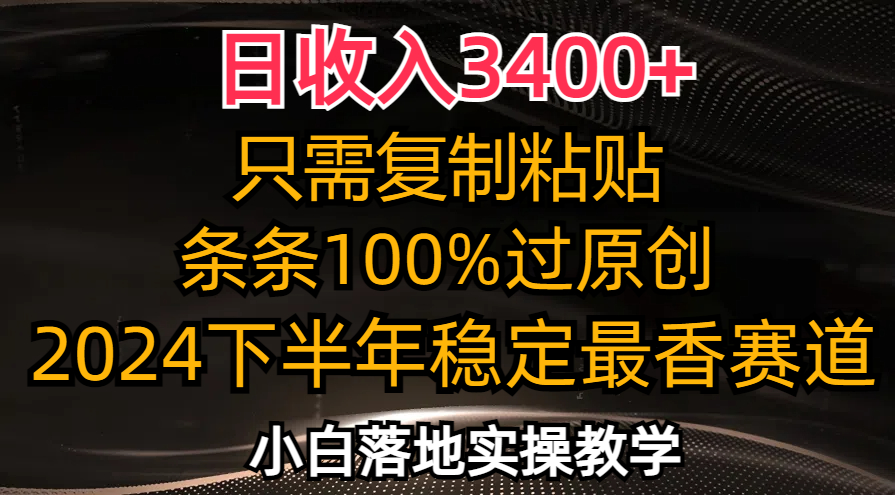 日收入3400+，只需复制粘贴，条条过原创，2024下半年最香赛道，小白也…-搞钱利器