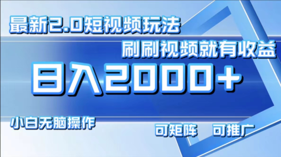 最新短视频2.0玩法，刷刷视频就有收益.小白无脑操作，日入2000+-搞钱利器