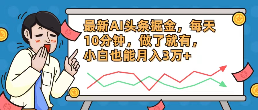 最新AI头条掘金，每天10分钟，做了就有，小白也能月入3万+-搞钱利器