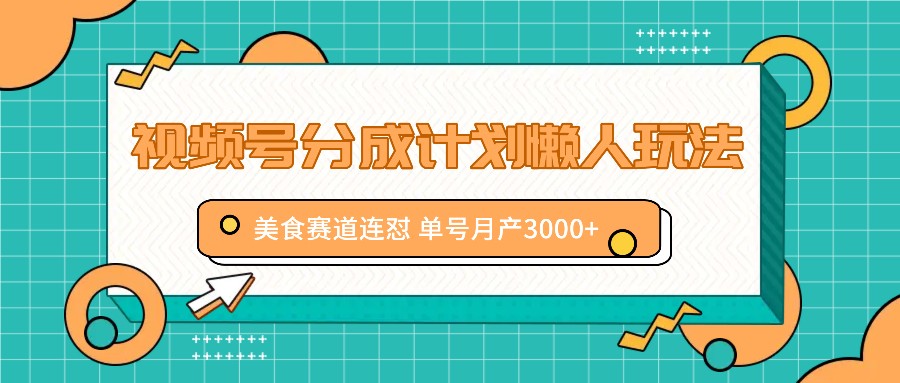 视频号分成计划懒人玩法，美食赛道连怼 单号月产3000+-搞钱利器