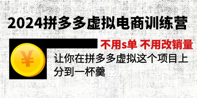 2024拼多多虚拟电商训练营 不s单 不改销量  做虚拟项目分一杯羹(更新10节-搞钱利器